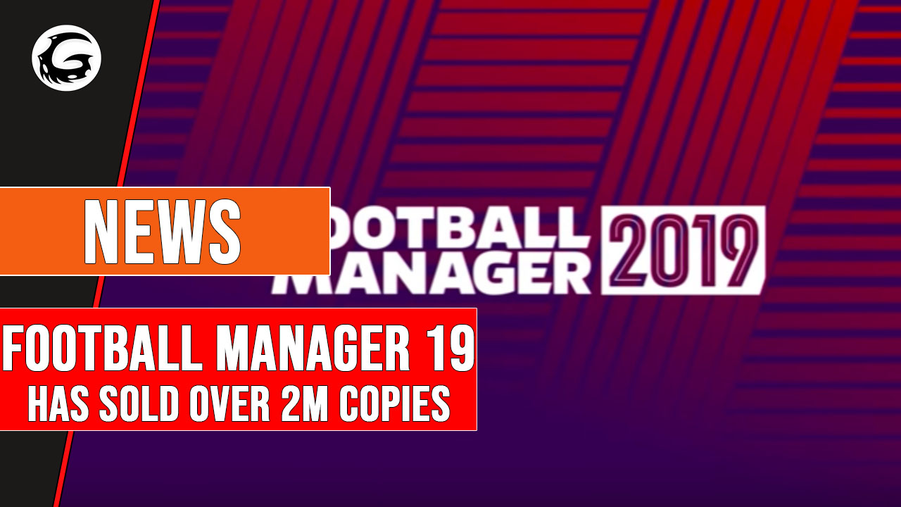 Football Manager 2019 Has Sold Over 2 Million Copies Gaming Instincts
